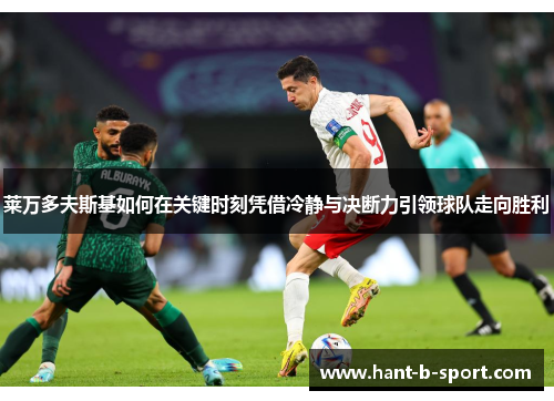 莱万多夫斯基如何在关键时刻凭借冷静与决断力引领球队走向胜利 莱万多夫斯基如何在关键时刻凭借冷静与决断力引领球队走向胜利