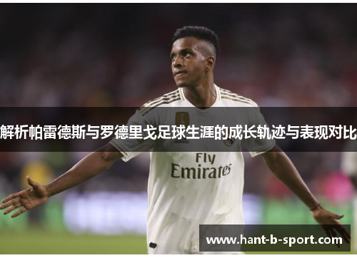 解析帕雷德斯与罗德里戈足球生涯的成长轨迹与表现对比