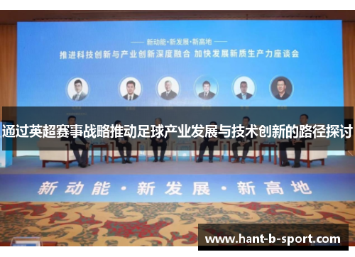 通过英超赛事战略推动足球产业发展与技术创新的路径探讨 通过英超赛事战略推动足球产业发展与技术创新的路径探讨