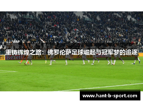 重铸辉煌之路:佛罗伦萨足球崛起与冠军梦的追逐 重铸辉煌之路:佛罗伦萨足球崛起与冠军梦的追逐