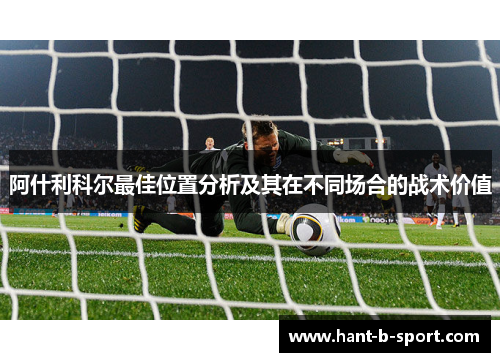 阿什利科尔最佳位置分析及其在不同场合的战术价值