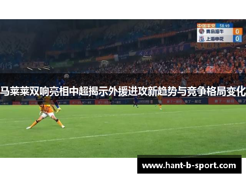 马莱莱双响亮相中超揭示外援进攻新趋势与竞争格局变化