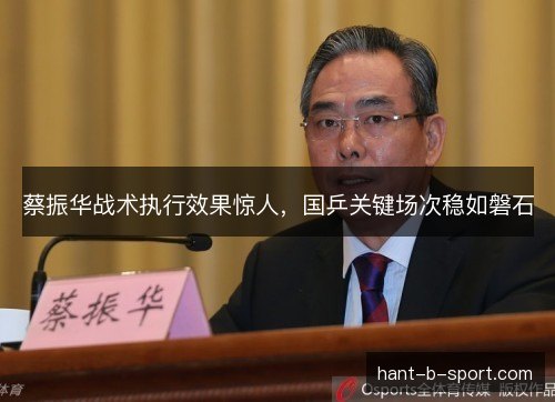 蔡振华战术执行效果惊人，国乒关键场次稳如磐石